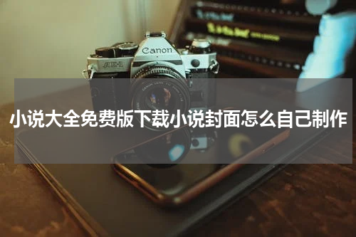 小说大全免费版下载小说封面怎么自己制作