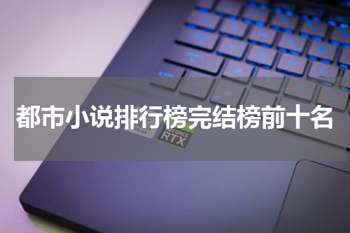 都市小说排行榜完结榜前十名
