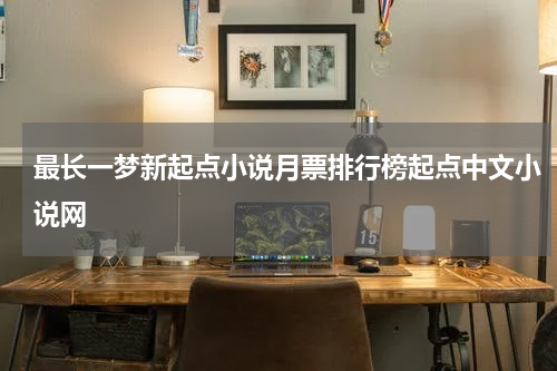 最长一梦新起点小说月票排行榜起点中文小说网