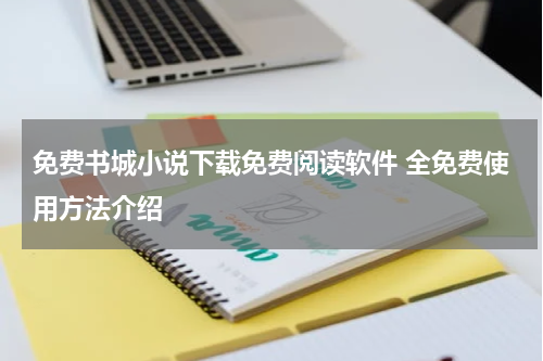 免费书城小说下载免费阅读软件 全免费使用方法介绍
