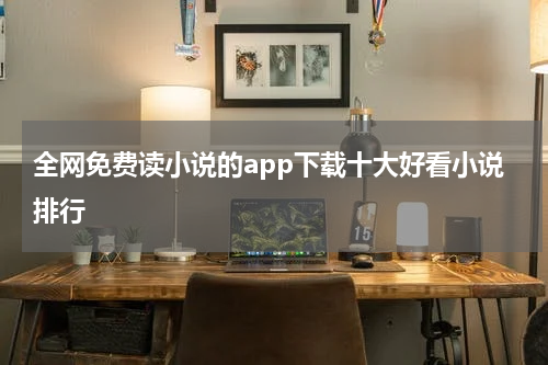 全网免费读小说的app下载十大好看小说排行