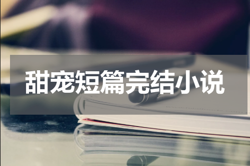 甜宠短篇完结小说