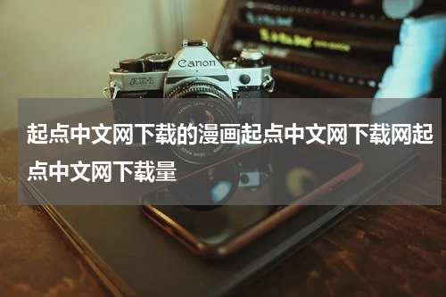 起点中文网下载的漫画起点中文网下载网起点中文网下载量