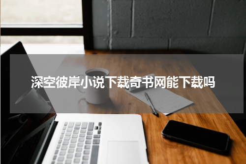 深空彼岸小说下载奇书网能下载吗
