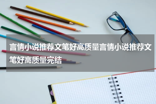 言情小说推荐文笔好高质量言情小说推荐文笔好高质量完结