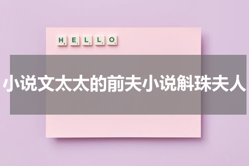 小说文太太的前夫小说斛珠夫人