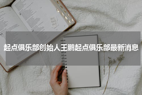 起点俱乐部创始人王鹏起点俱乐部最新消息