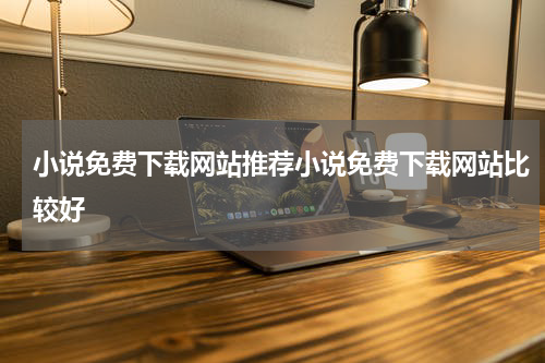 小说免费下载网站推荐小说免费下载网站比较好