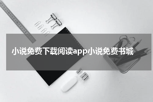 小说免费下载阅读app小说免费书城