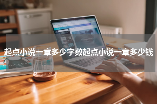 起点小说一章多少字数起点小说一章多少钱