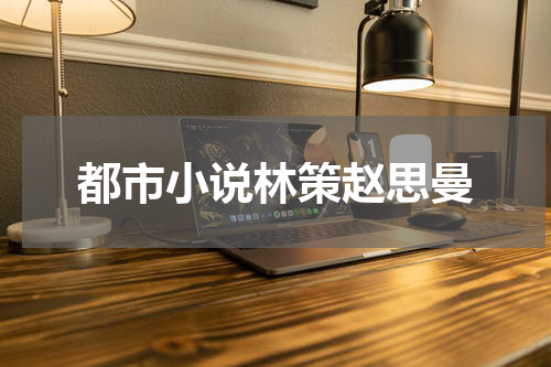 都市小说林策赵思曼