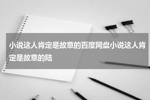 小说这人肯定是故意的百度网盘小说这人肯定是故意的陆