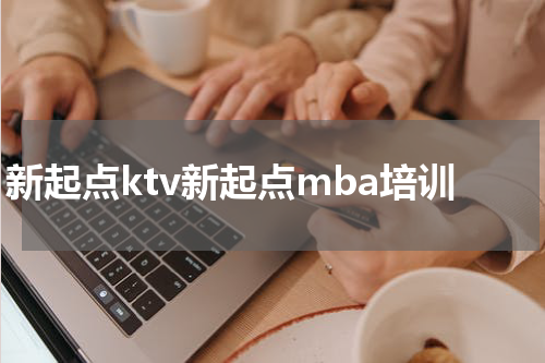 新起点ktv新起点mba培训