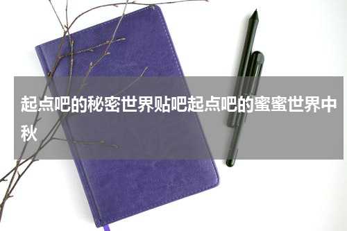 起点吧的秘密世界贴吧起点吧的蜜蜜世界中秋