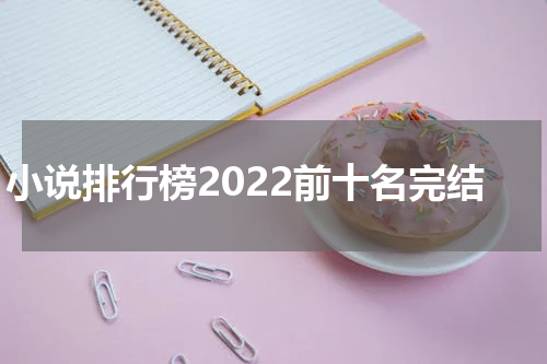 小说排行榜2022前十名完结