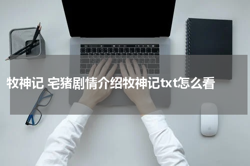 牧神记 宅猪剧情介绍牧神记txt怎么看