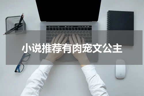 小说推荐有肉宠文公主