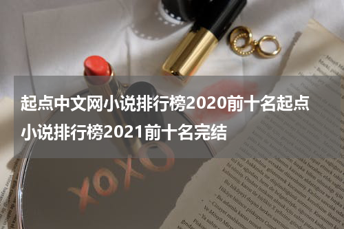 起点中文网小说排行榜2020前十名起点小说排行榜2021前十名完结