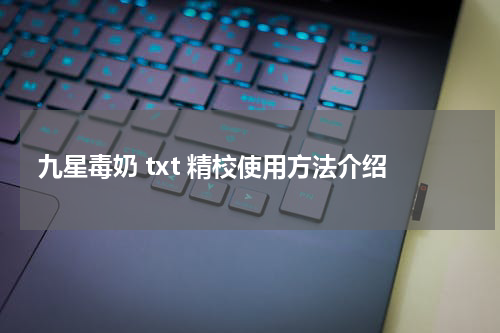 九星毒奶 txt 精校使用方法介绍