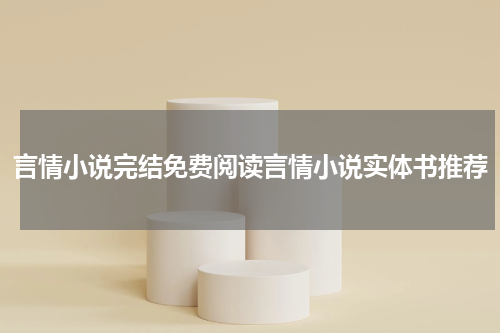 言情小说完结免费阅读言情小说实体书推荐