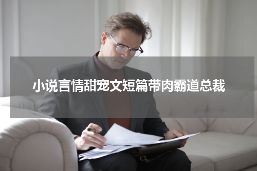 小说言情甜宠文短篇带肉霸道总裁