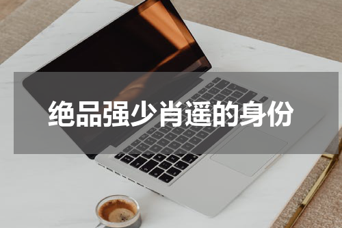 绝品强少肖遥的身份
