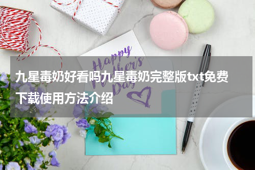 九星毒奶好看吗九星毒奶完整版txt免费下载使用方法介绍