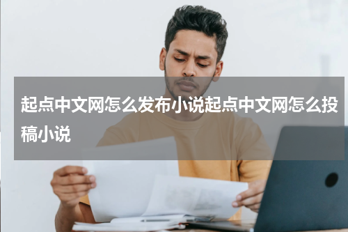 起点中文网怎么发布小说起点中文网怎么投稿小说