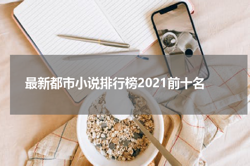 最新都市小说排行榜2021前十名