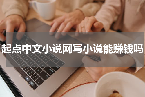 起点中文小说网写小说能赚钱吗