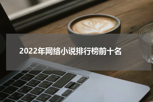 2022年网络小说排行榜前十名