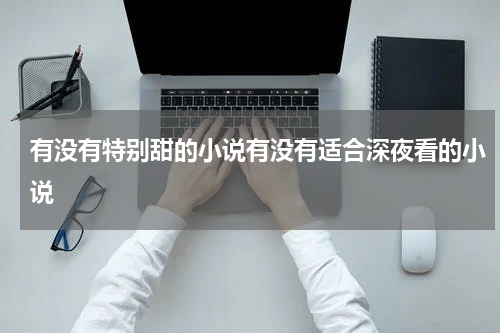 有没有特别甜的小说有没有适合深夜看的小说