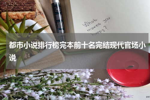 都市小说排行榜完本前十名完结现代官场小说