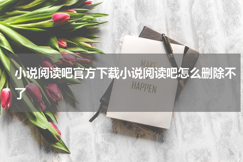 小说阅读吧官方下载小说阅读吧怎么删除不了