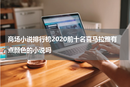 商场小说排行榜2020前十名喜马拉雅有点颜色的小说吗