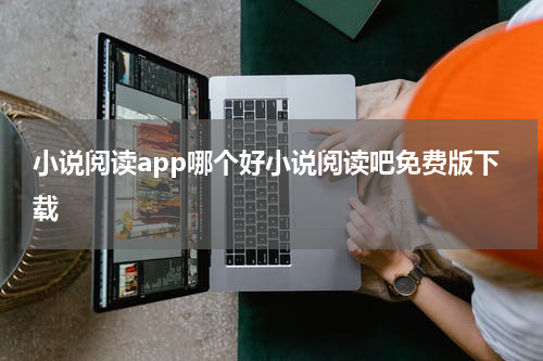 小说阅读app哪个好小说阅读吧免费版下载