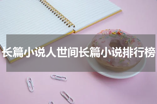 长篇小说人世间长篇小说排行榜