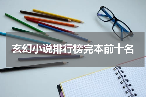 玄幻小说排行榜完本前十名