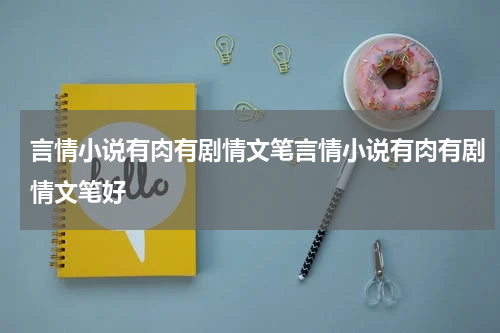 言情小说有肉有剧情文笔言情小说有肉有剧情文笔好