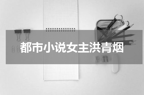 都市小说女主洪青烟