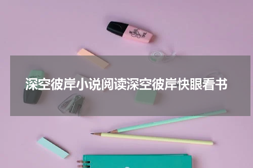 深空彼岸小说阅读深空彼岸快眼看书