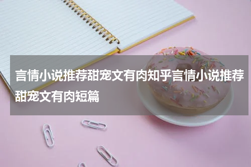 言情小说推荐甜宠文有肉知乎言情小说推荐甜宠文有肉短篇