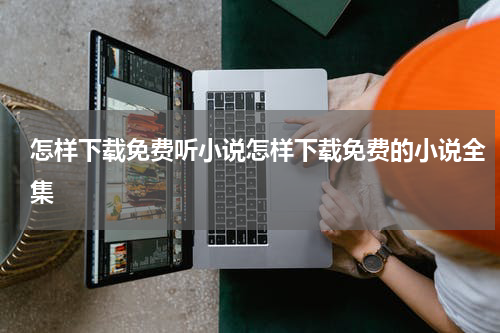 怎样下载免费听小说怎样下载免费的小说全集