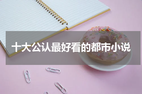 十大公认最好看的都市小说