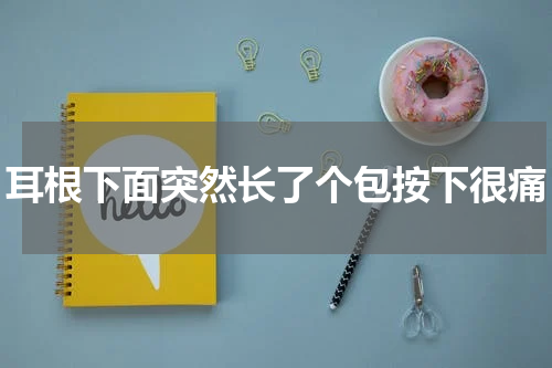 耳根下面突然长了个包按下很痛