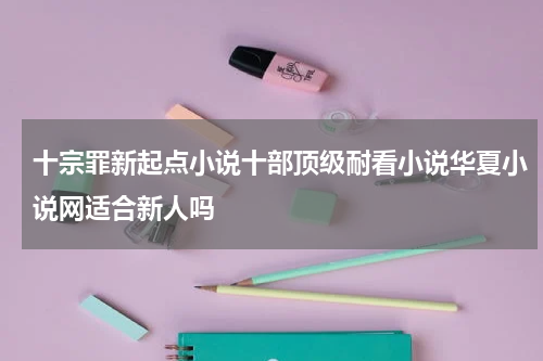 十宗罪新起点小说十部顶级耐看小说华夏小说网适合新人吗