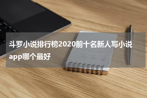 斗罗小说排行榜2020前十名新人写小说app哪个最好