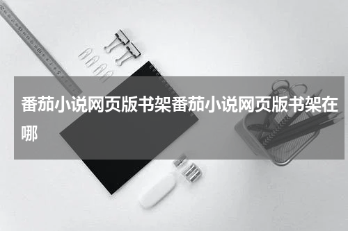番茄小说网页版书架番茄小说网页版书架在哪