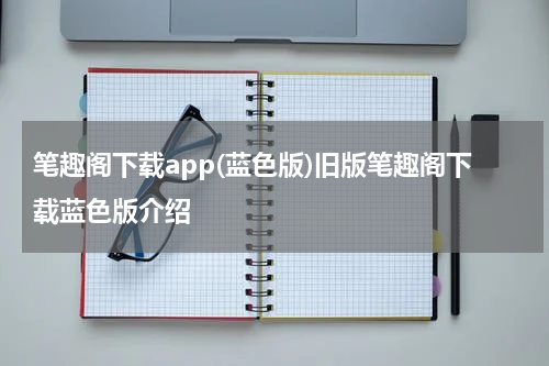 笔趣阁下载app(蓝色版)旧版笔趣阁下载蓝色版介绍