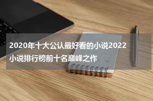 2020年十大公认最好看的小说2022小说排行榜前十名巅峰之作